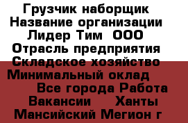 Грузчик-наборщик › Название организации ­ Лидер Тим, ООО › Отрасль предприятия ­ Складское хозяйство › Минимальный оклад ­ 15 000 - Все города Работа » Вакансии   . Ханты-Мансийский,Мегион г.